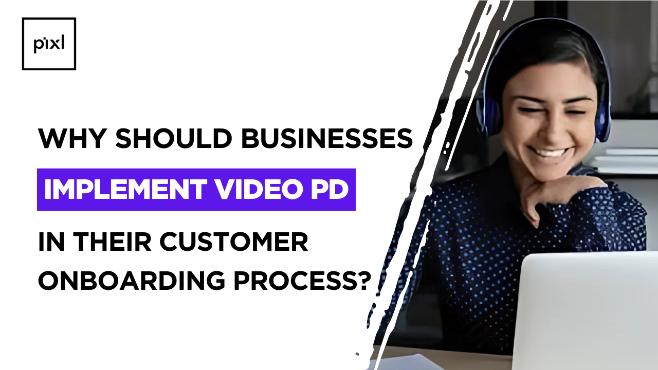 Why Should Businesses Implement Video PD in Their Customer Onboarding Process?